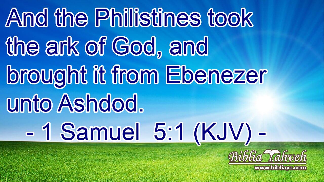 And the Philistines took the ark of God, and brought it from Ebenezer unto Ashdod.
