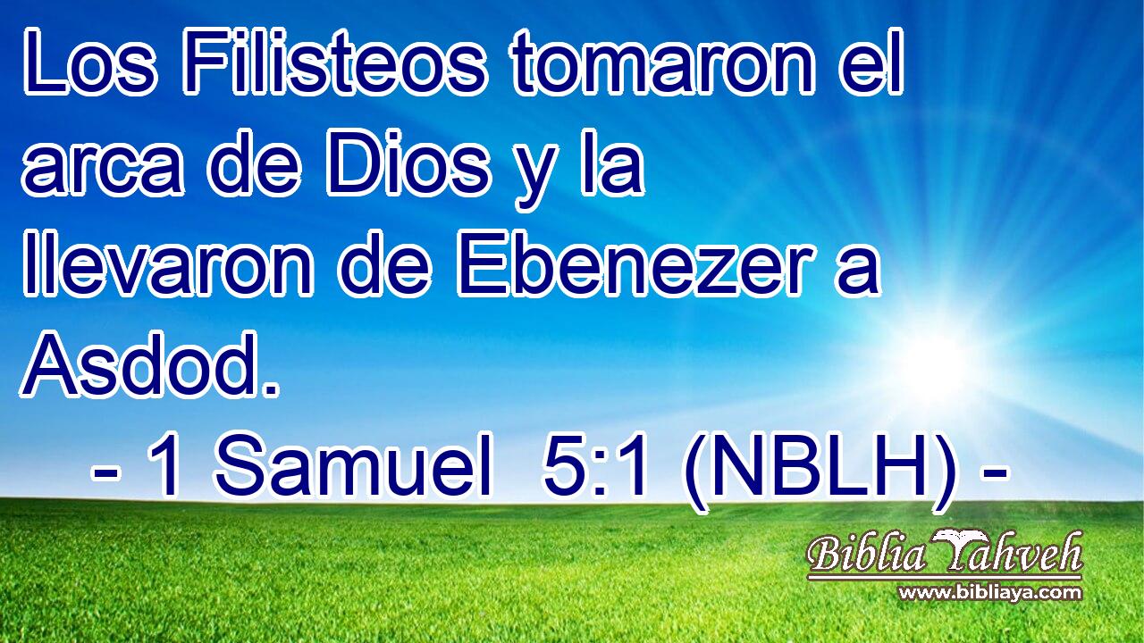  Los Filisteos tomaron el arca de Dios y la llevaron de Ebenezer a Asdod. 