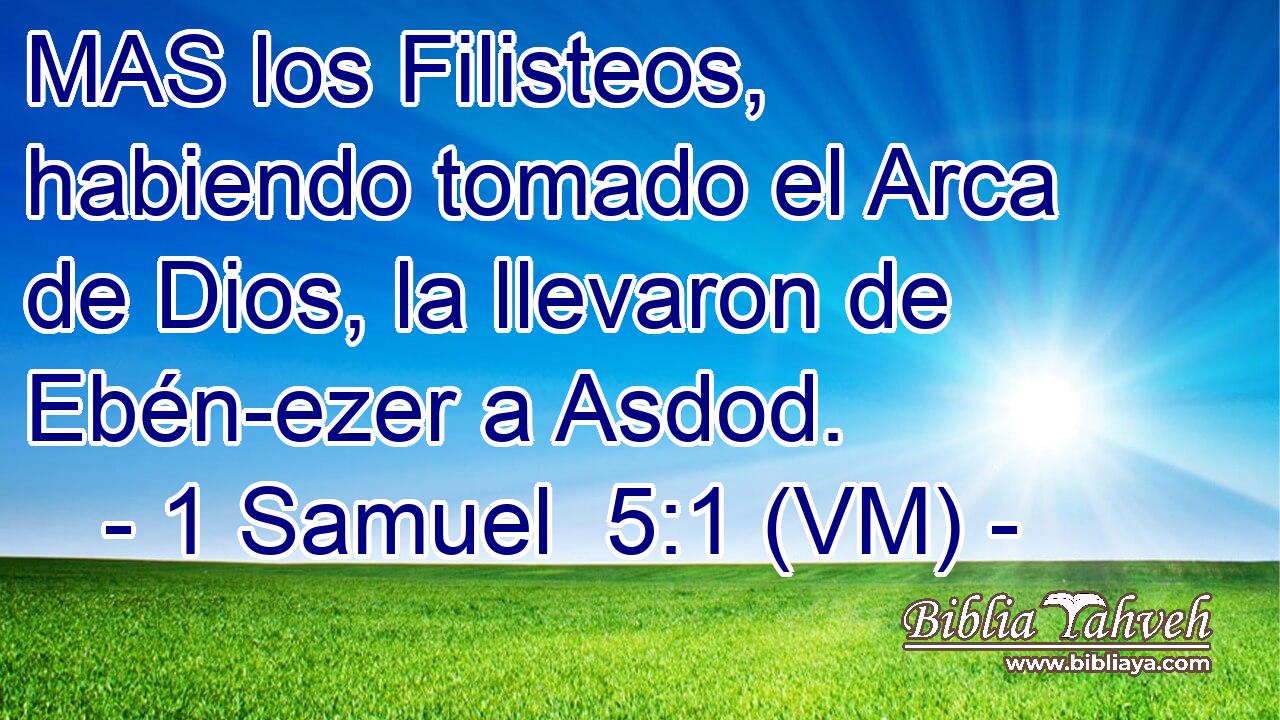  MAS los Filisteos, habiendo tomado el Arca de Dios, la llevaron de Ebén-ezer a Asdod. 