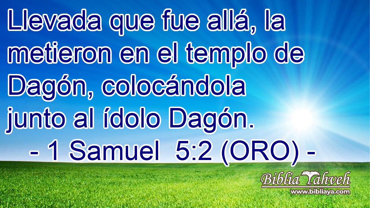  Llevada que fue allá, la metieron en el templo de Dagón, colocándola junto al ídolo Dagón. 