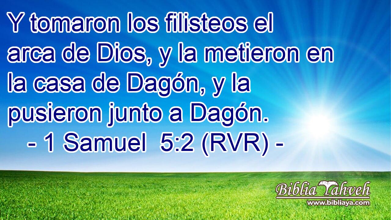 Y tomaron los filisteos el arca de Dios, y la metieron en la casa de Dagón, y la pusieron junto a Dagón.