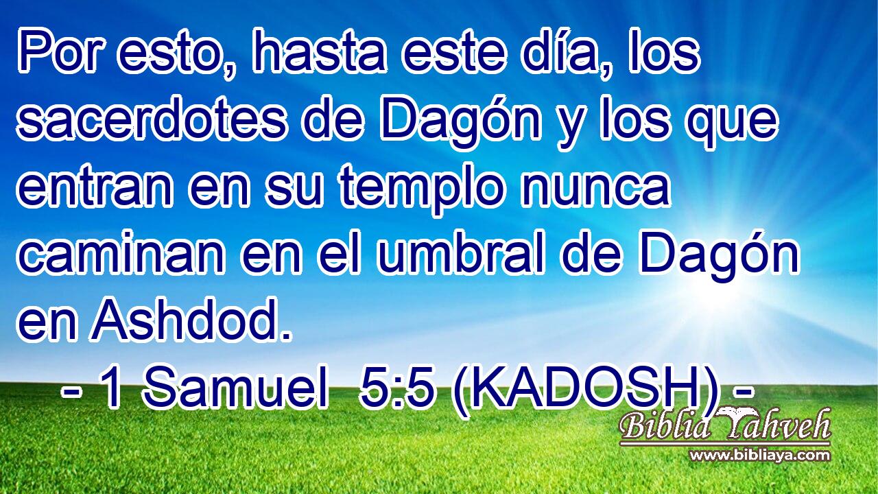  Por esto, hasta este día, los sacerdotes de Dagón y los que entran en su templo nunca caminan en el umbral de Dagón en Ashdod. 
