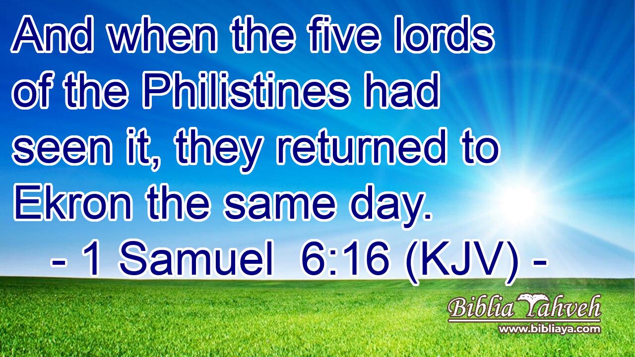 And when the five lords of the Philistines had seen it, they returned to Ekron the same day.