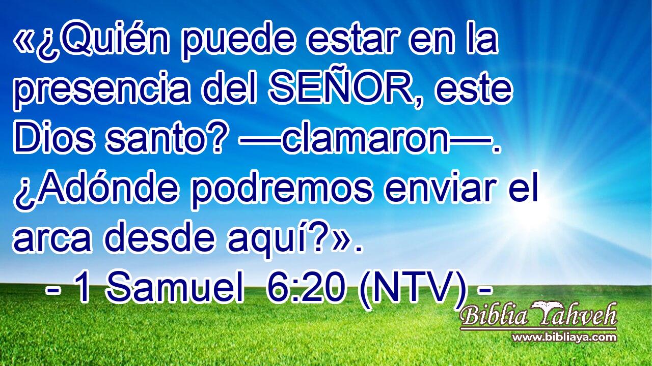 «¿Quién puede estar en la presencia del SEÑOR, este Dios santo? —clamaron—. ¿Adónde podremos enviar el arca desde aquí?».