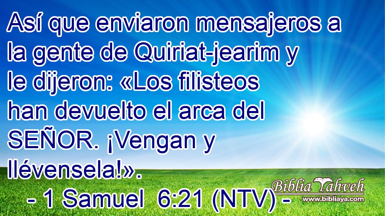 Así que enviaron mensajeros a la gente de Quiriat-jearim y le dijeron: «Los filisteos han devuelto el arca del SEÑOR. ¡Vengan y llévensela!».