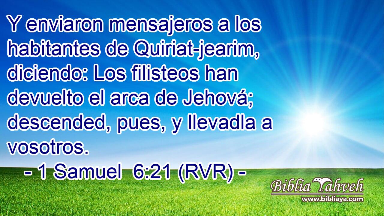 Y enviaron mensajeros a los habitantes de Quiriat-jearim, diciendo: Los filisteos han devuelto el arca de Jehová; descended, pues, y llevadla a vosotros.