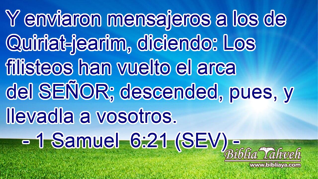 Y enviaron mensajeros a los de Quiriat-jearim, diciendo: Los filisteos han vuelto el arca del SEÑOR; descended, pues, y llevadla a vosotros.