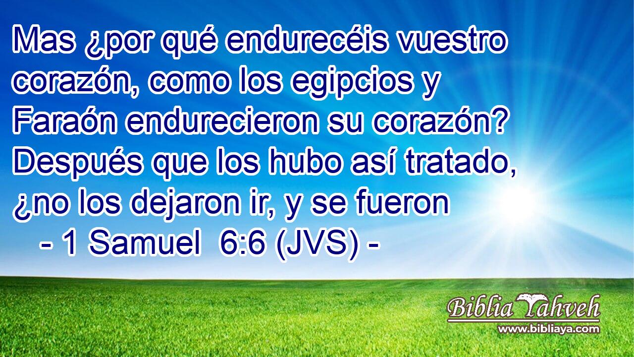 Mas ¿por qué endurecéis vuestro corazón, como los egipcios y Faraón endurecieron su corazón? Después que los hubo así tratado, ¿no los dejaron ir, y se fueron