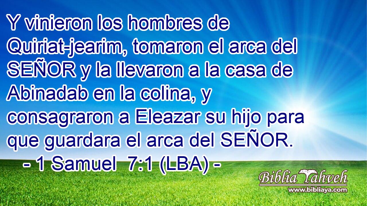 Y vinieron los hombres de Quiriat-jearim, tomaron el arca del SEÑOR y la llevaron a la casa de Abinadab en la colina, y consagraron a Eleazar su hijo para que guardara el arca del SEÑOR.