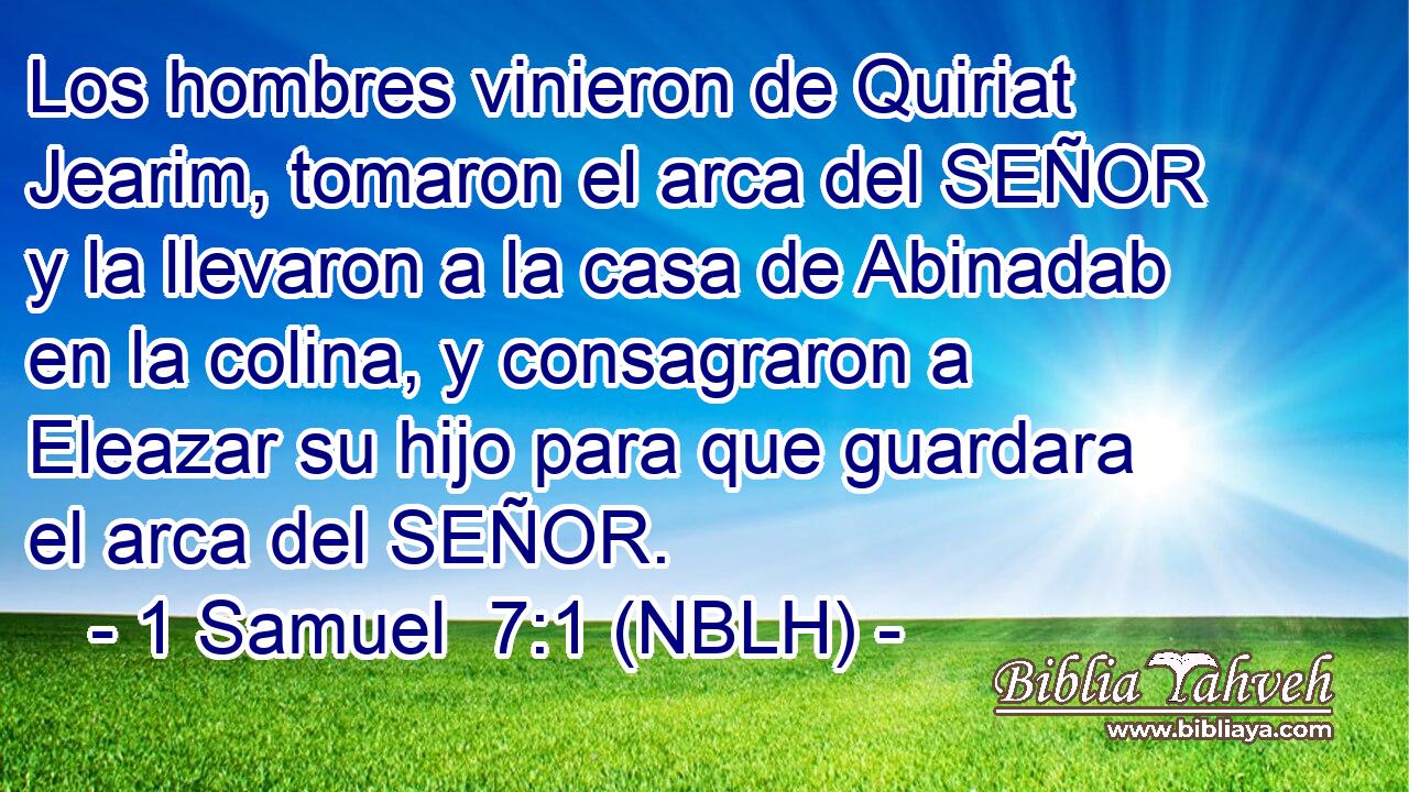  Los hombres vinieron de Quiriat Jearim, tomaron el arca del SEÑOR y la llevaron a la casa de Abinadab en la colina, y consagraron a Eleazar su hijo para que guardara el arca del SEÑOR. 
