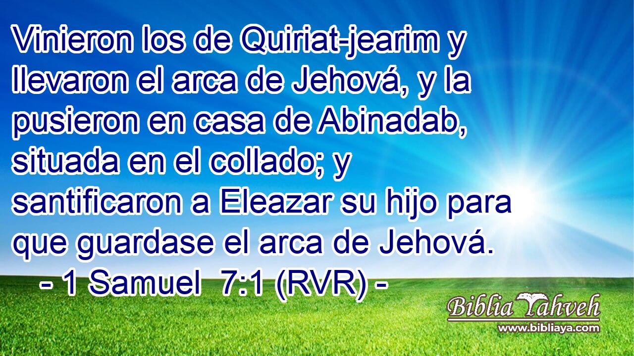 Vinieron los de Quiriat-jearim y llevaron el arca de Jehová, y la pusieron en casa de Abinadab, situada en el collado; y santificaron a Eleazar su hijo para que guardase el arca de Jehová.