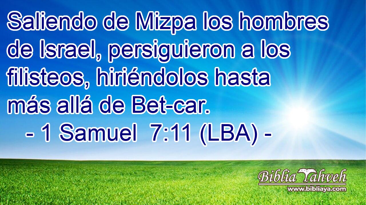 Saliendo de Mizpa los hombres de Israel, persiguieron a los filisteos, hiriéndolos hasta más allá de Bet-car.