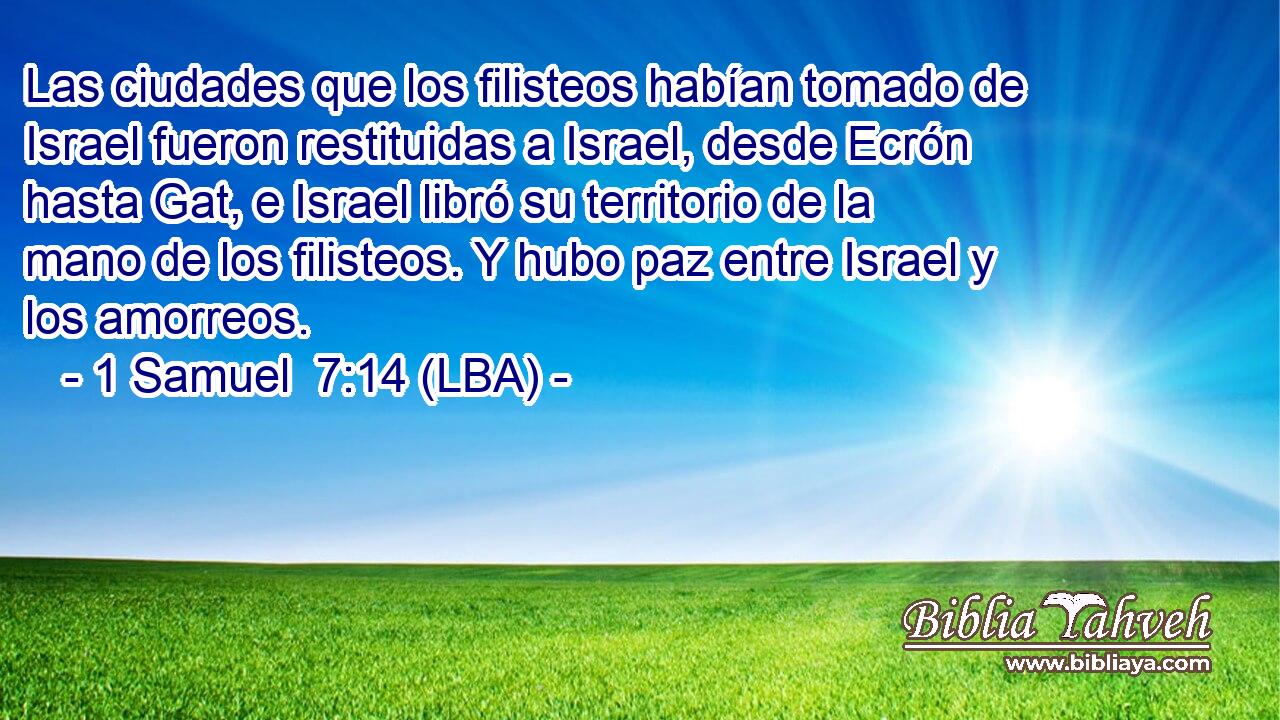 Las ciudades que los filisteos habían tomado de Israel fueron restituidas a Israel, desde Ecrón hasta Gat, e Israel libró su territorio de la mano de los filisteos. Y hubo paz entre Israel y los amorreos.