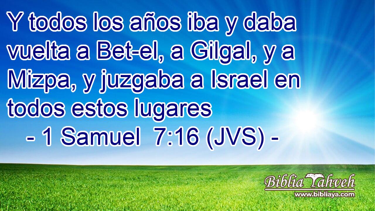 Y todos los años iba y daba vuelta a Bet-el, a Gilgal, y a Mizpa, y juzgaba a Israel en todos estos lugares