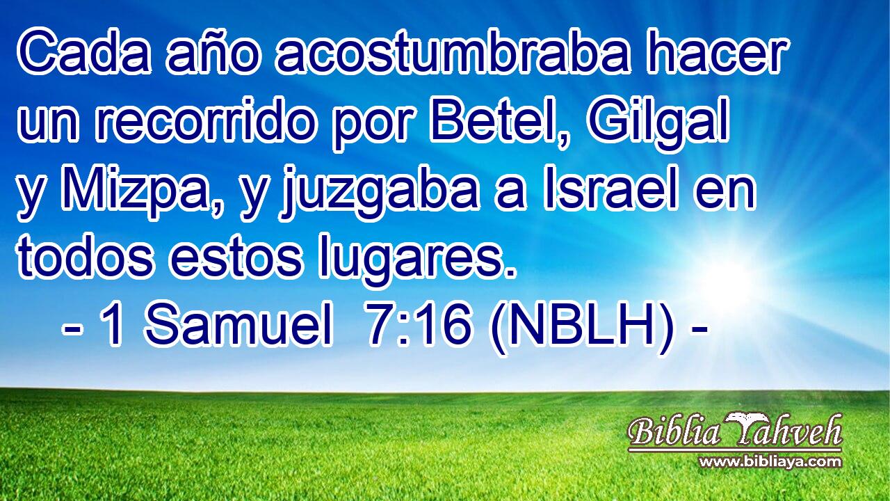  Cada año acostumbraba hacer un recorrido por Betel, Gilgal y Mizpa, y juzgaba a Israel en todos estos lugares. 