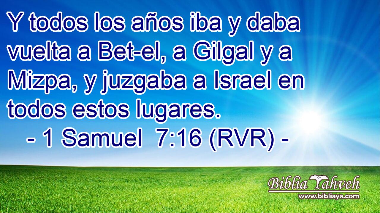 Y todos los años iba y daba vuelta a Bet-el, a Gilgal y a Mizpa, y juzgaba a Israel en todos estos lugares.