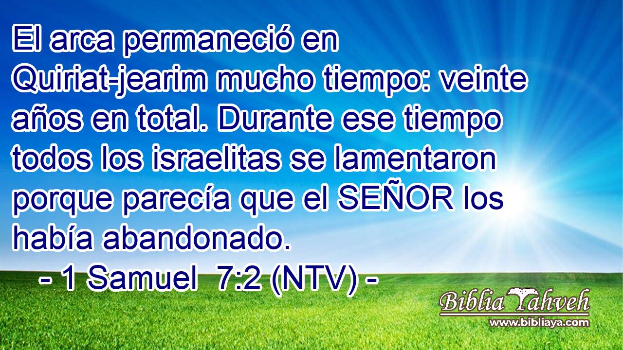 El arca permaneció en Quiriat-jearim mucho tiempo: veinte años en total. Durante ese tiempo todos los israelitas se lamentaron porque parecía que el SEÑOR los había abandonado.