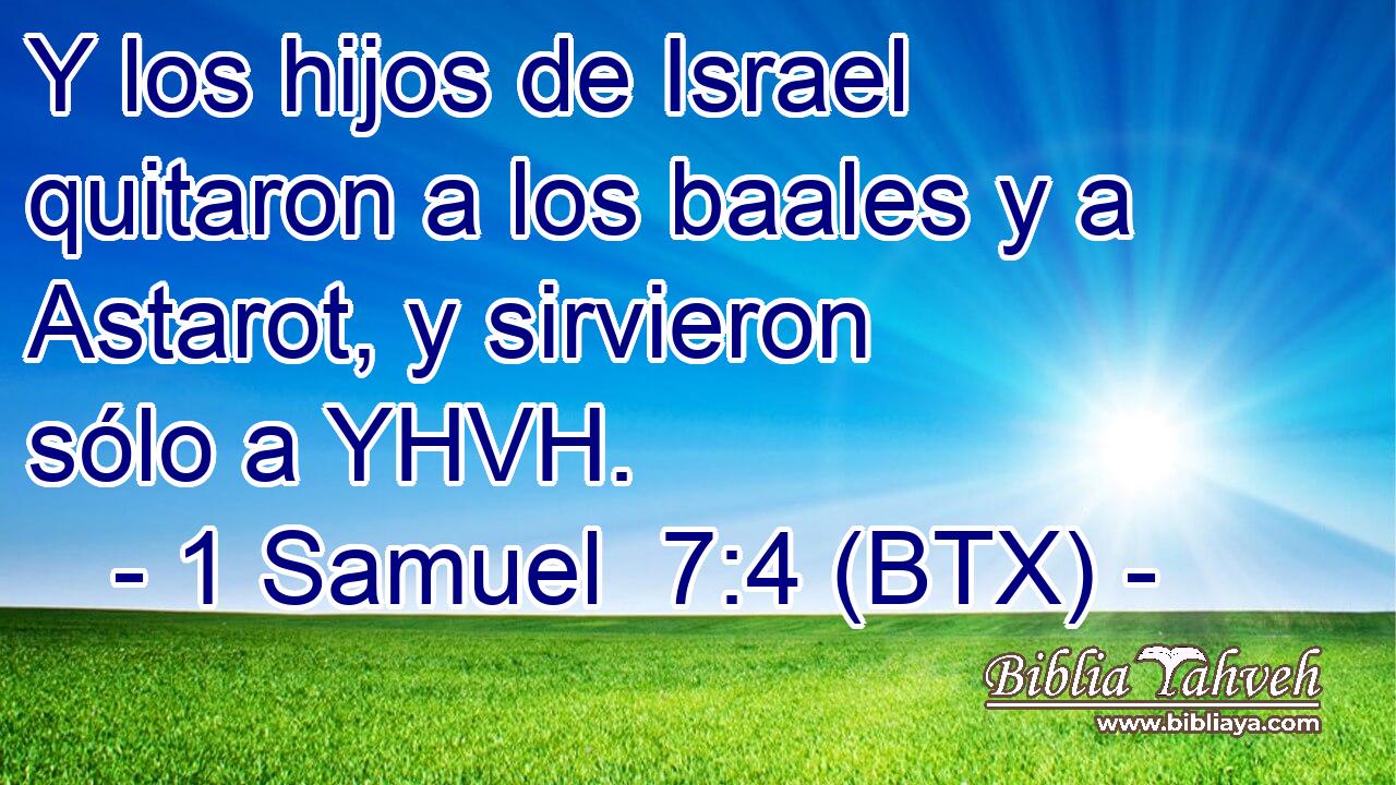 Y los hijos de Israel quitaron a los baales y a Astarot, y sirvieron sólo a YHVH.