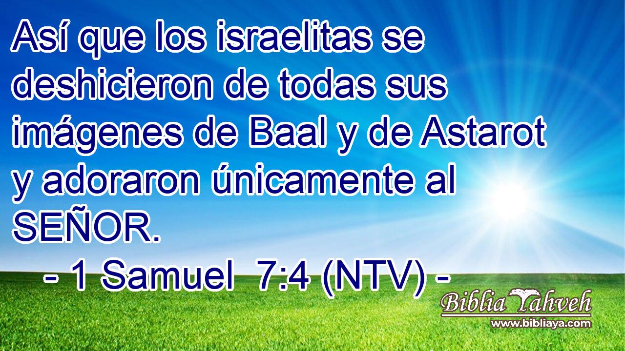 Así que los israelitas se deshicieron de todas sus imágenes de Baal y de Astarot y adoraron únicamente al SEÑOR.
