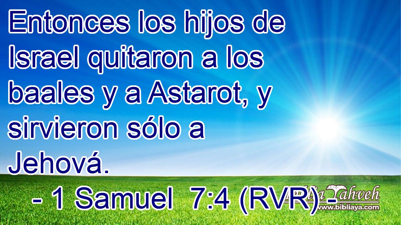 Entonces los hijos de Israel quitaron a los baales y a Astarot, y sirvieron sólo a Jehová.