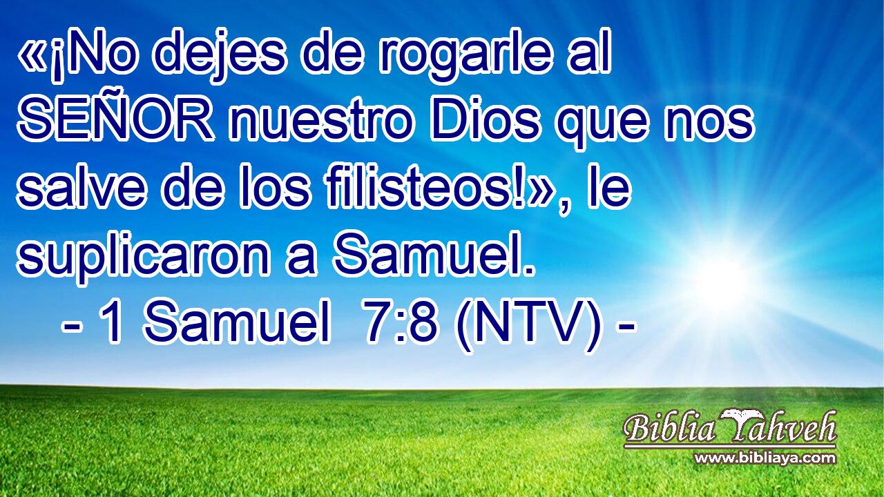 «¡No dejes de rogarle al SEÑOR nuestro Dios que nos salve de los filisteos!», le suplicaron a Samuel.