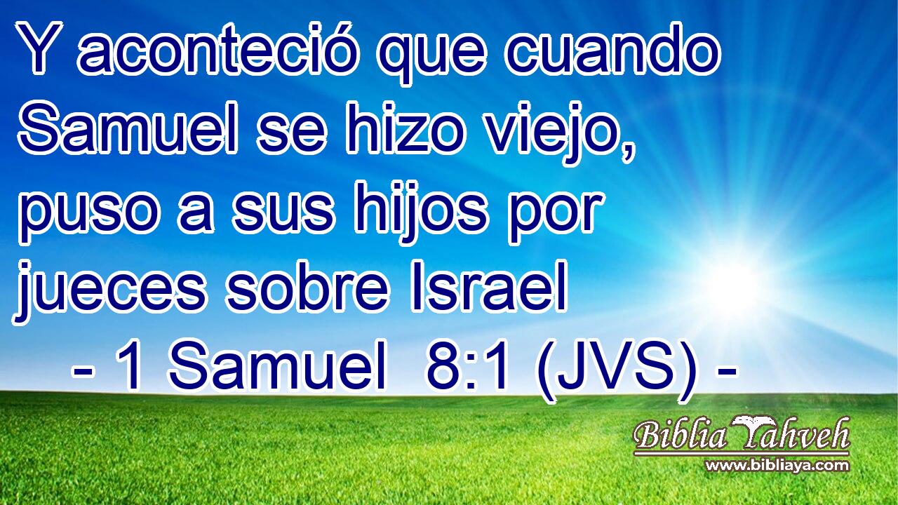 Y aconteció que cuando Samuel se hizo viejo, puso a sus hijos por jueces sobre Israel