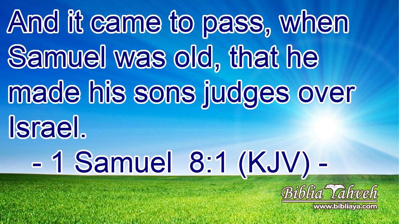 And it came to pass, when Samuel was old, that he made his sons judges over Israel.