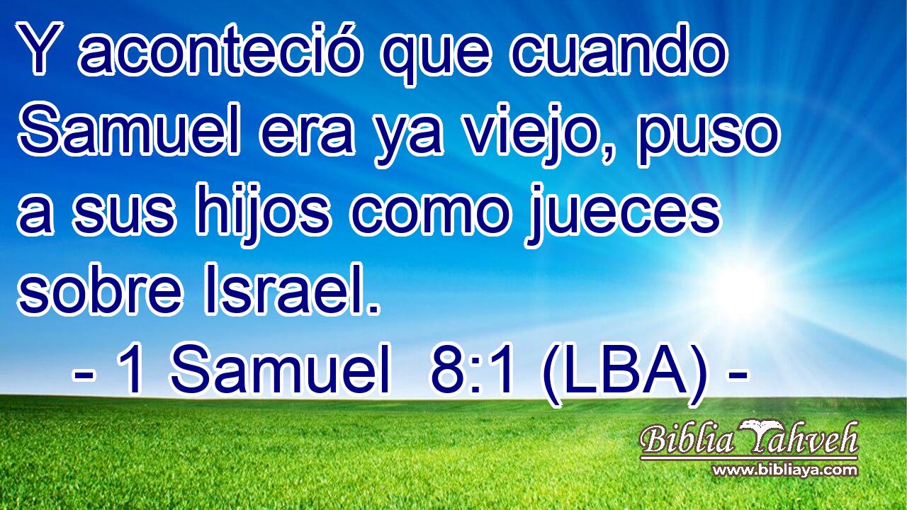 Y aconteció que cuando Samuel era ya viejo, puso a sus hijos como jueces sobre Israel.