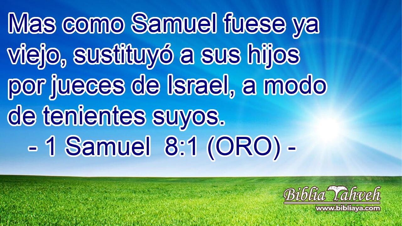  Mas como Samuel fuese ya viejo, sustituyó a sus hijos por jueces de Israel, a modo de tenientes suyos. 