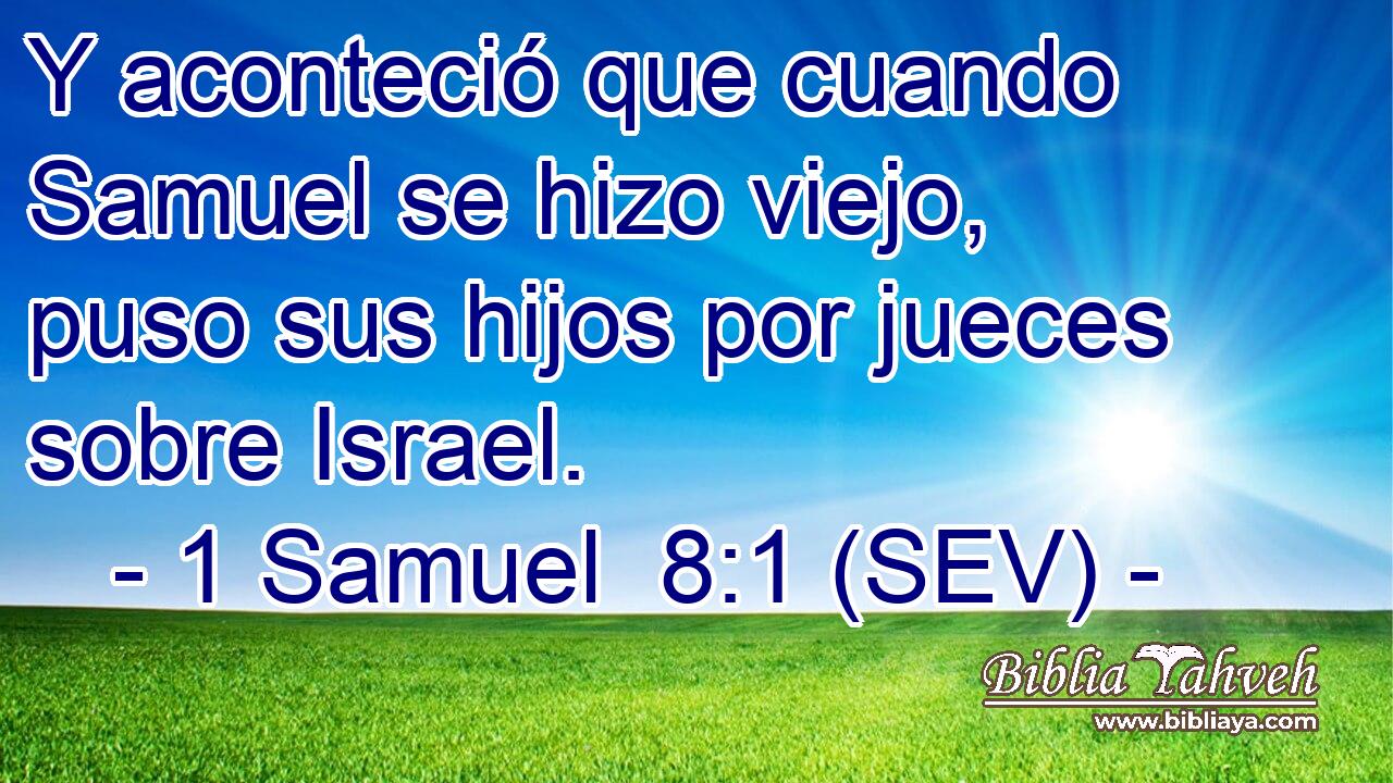 Y aconteció que cuando Samuel se hizo viejo, puso sus hijos por jueces sobre Israel.