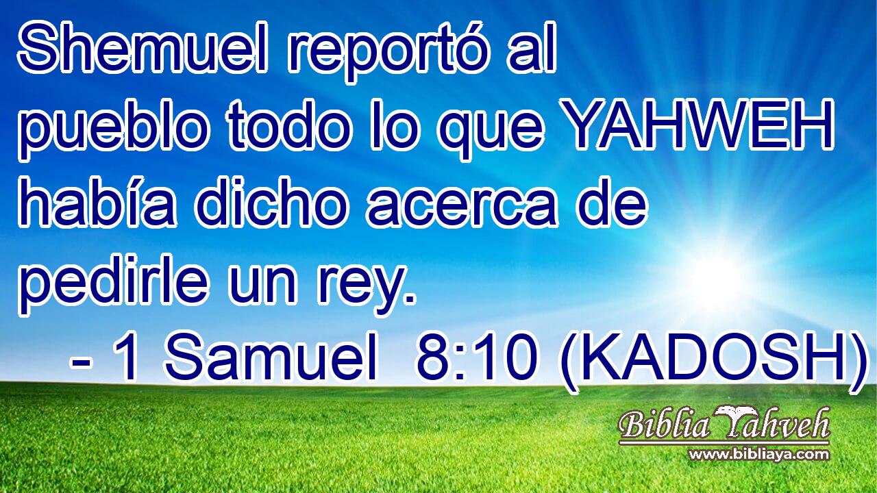  Shemuel reportó al pueblo todo lo que YAHWEH había dicho acerca de pedirle un rey. 