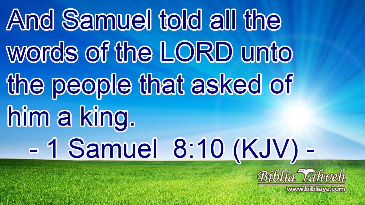 And Samuel told all the words of the LORD unto the people that asked of him a king.