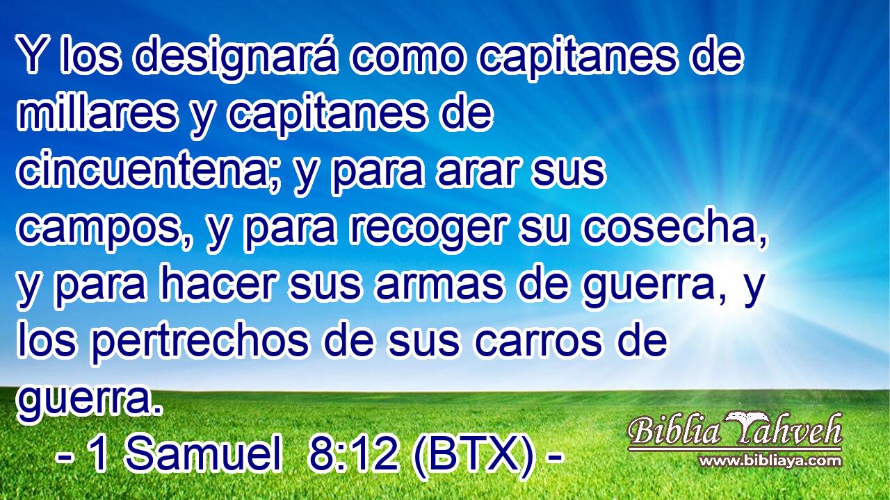 Y los designará como capitanes de millares y capitanes de cincuentena; y para arar sus campos, y para recoger su cosecha, y para hacer sus armas de guerra, y los pertrechos de sus carros de guerra.