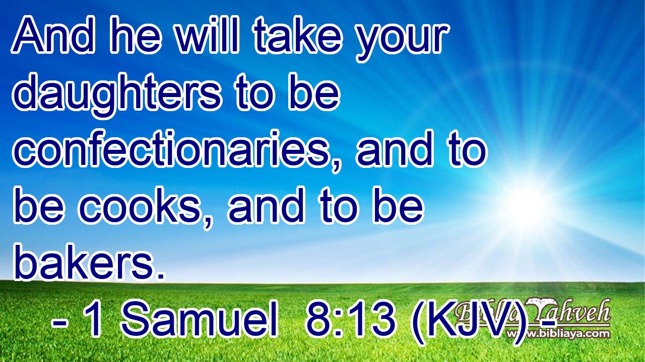 And he will take your daughters to be confectionaries, and to be cooks, and to be bakers.