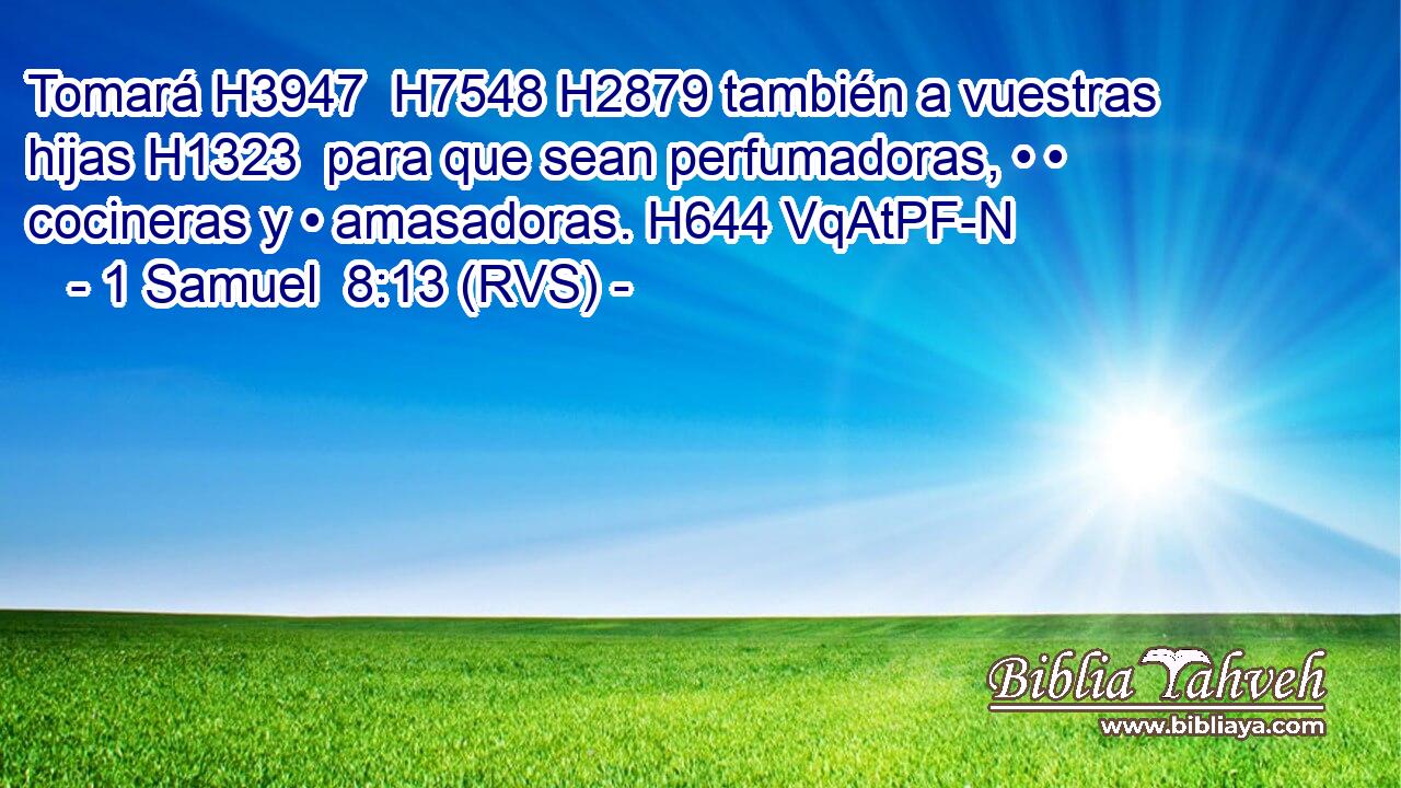 Tomará H3947  H7548 H2879 también a vuestras hijas H1323  para que sean perfumadoras, • • cocineras y • amasadoras. H644 VqAtPF-N 