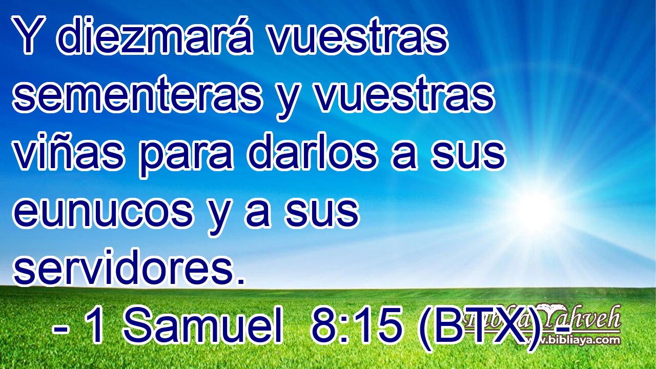 Y diezmará vuestras sementeras y vuestras viñas para darlos a sus eunucos y a sus servidores.