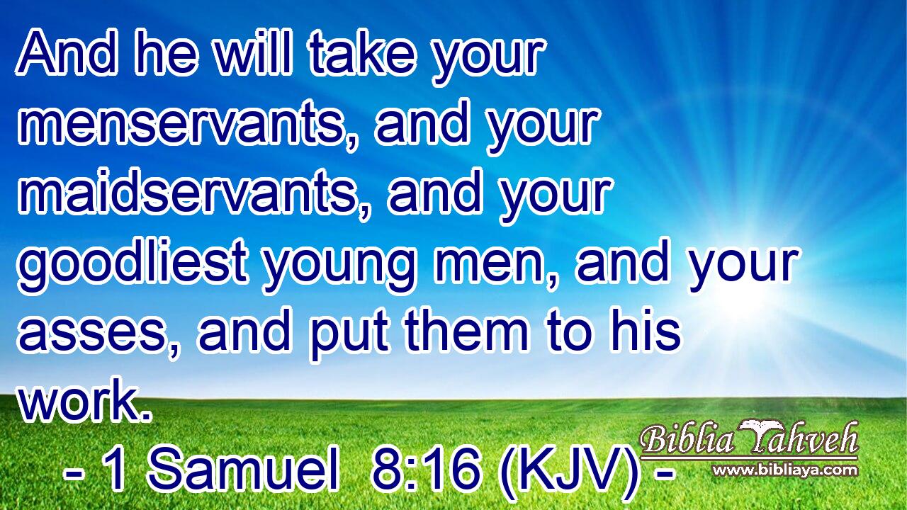 And he will take your menservants, and your maidservants, and your goodliest young men, and your asses, and put them to his work.