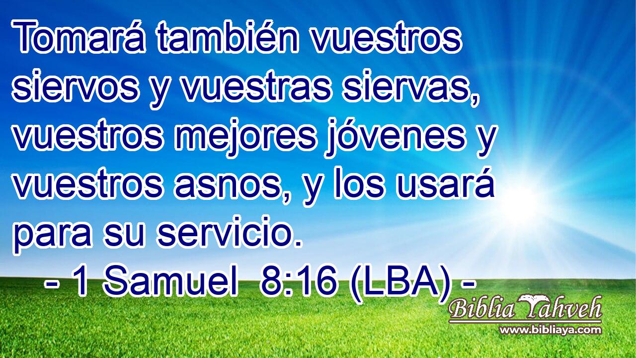 Tomará también vuestros siervos y vuestras siervas, vuestros mejores jóvenes y vuestros asnos, y los usará para su servicio.