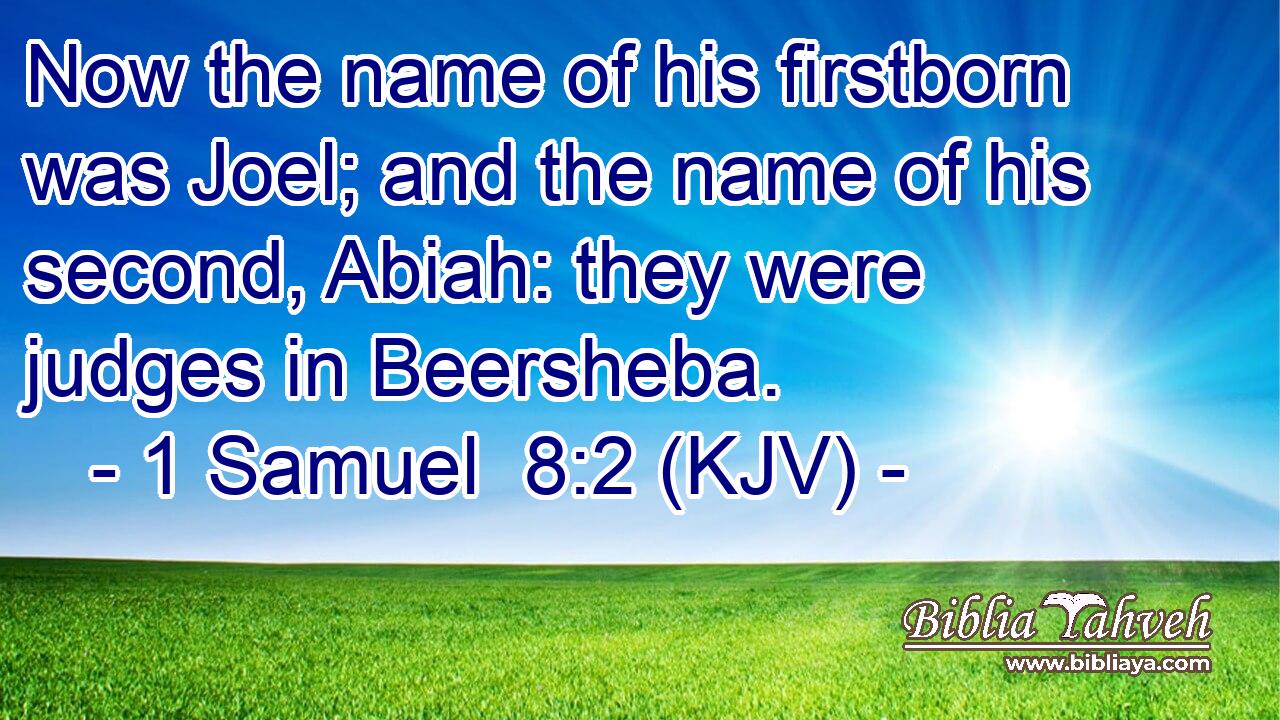 Now the name of his firstborn was Joel; and the name of his second, Abiah: they were judges in Beersheba.