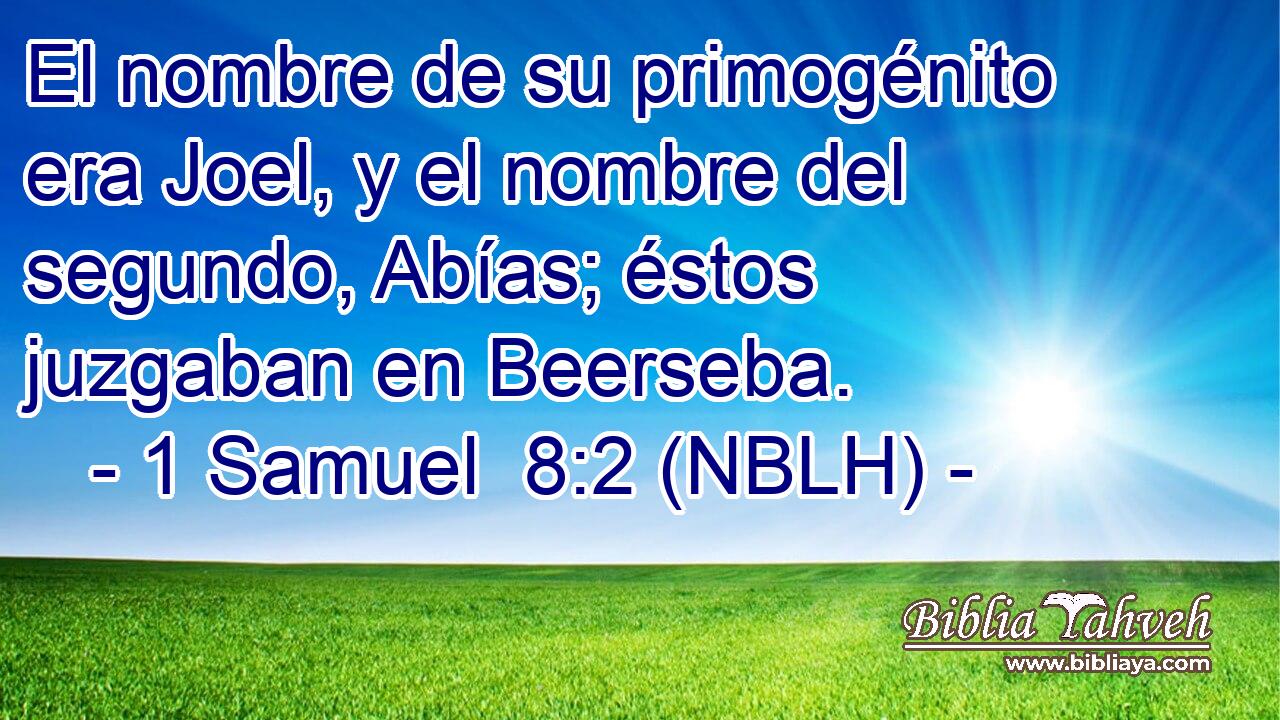  El nombre de su primogénito era Joel, y el nombre del segundo, Abías; éstos juzgaban en Beerseba. 