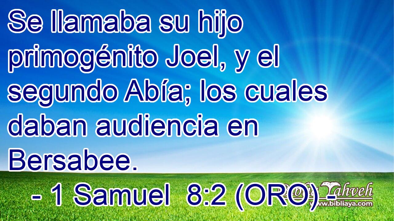  Se llamaba su hijo primogénito Joel, y el segundo Abía; los cuales daban audiencia en Bersabee. 