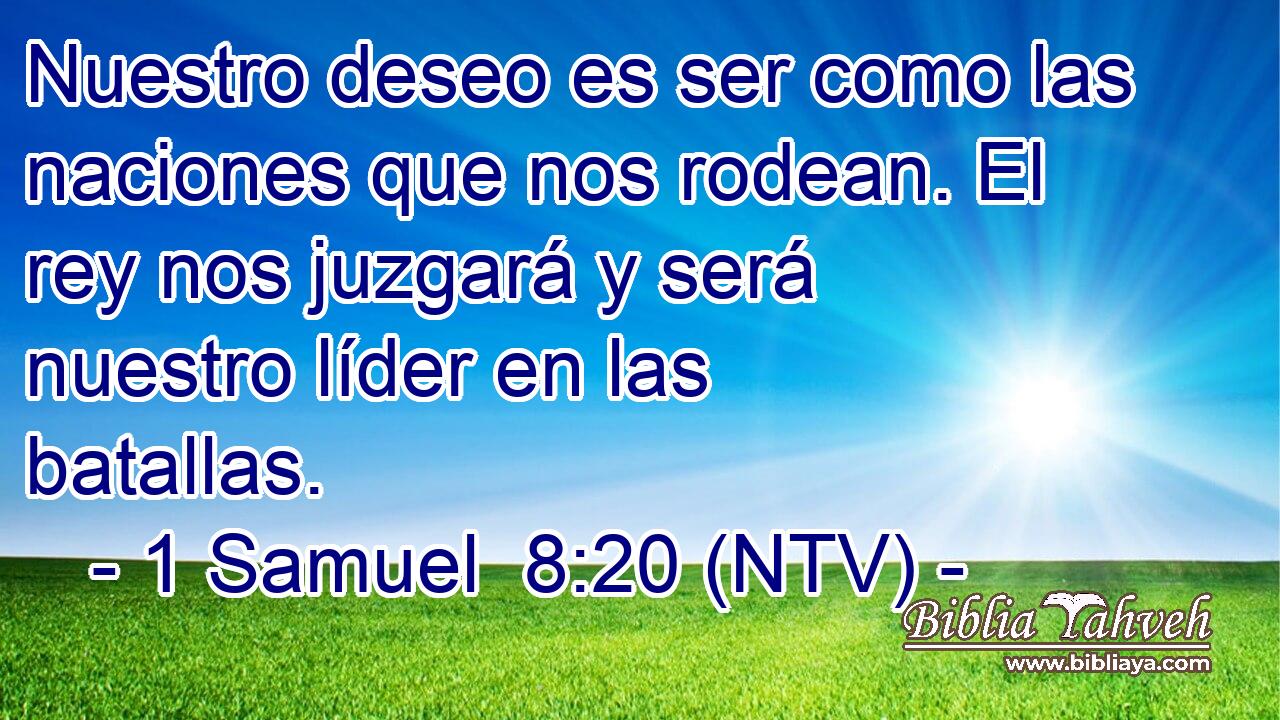 Nuestro deseo es ser como las naciones que nos rodean. El rey nos juzgará y será nuestro líder en las batallas.