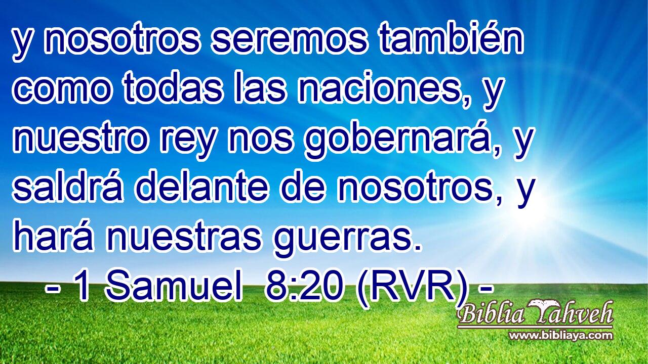 y nosotros seremos también como todas las naciones, y nuestro rey nos gobernará, y saldrá delante de nosotros, y hará nuestras guerras.