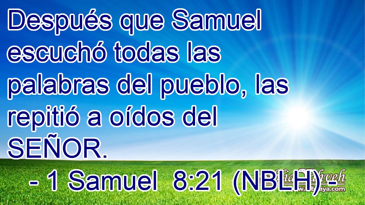  Después que Samuel escuchó todas las palabras del pueblo, las repitió a oídos del SEÑOR. 