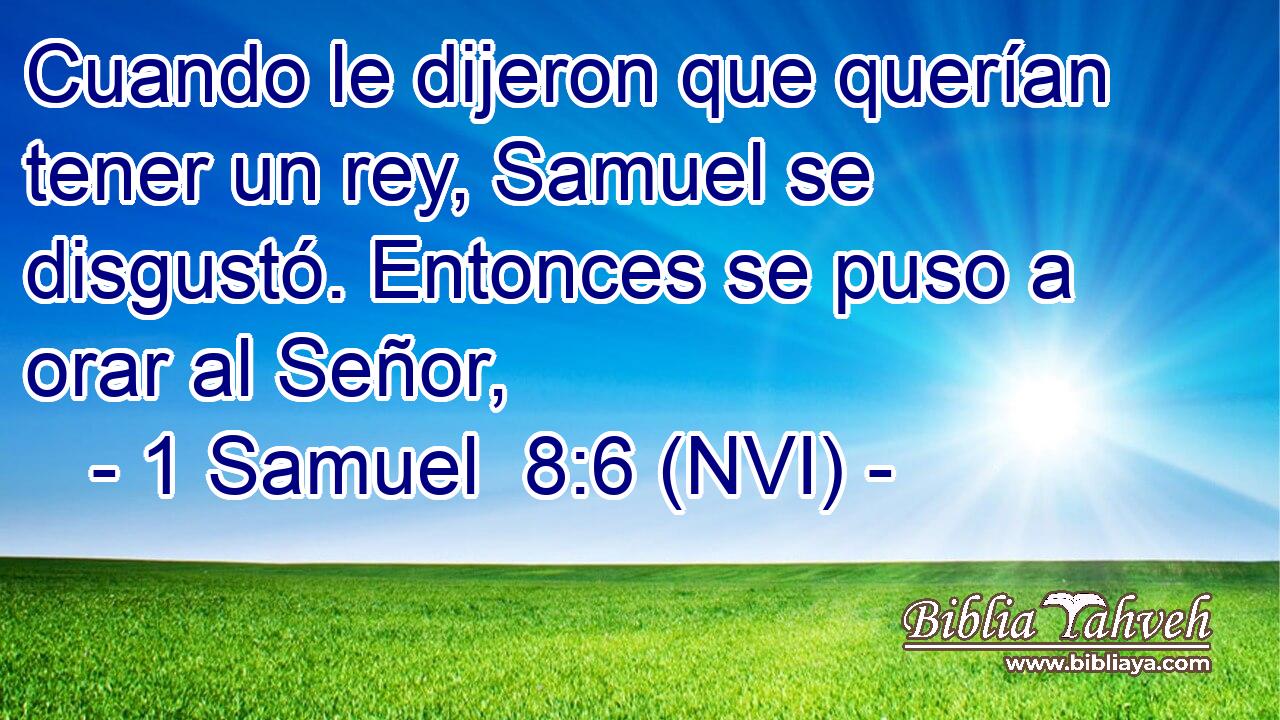 Cuando le dijeron que querían tener un rey, Samuel se disgustó. Entonces se puso a orar al Señor, 
