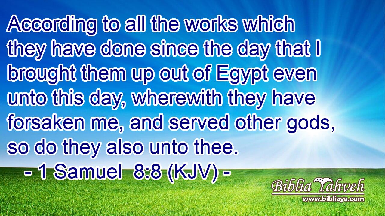 According to all the works which they have done since the day that I brought them up out of Egypt even unto this day, wherewith they have forsaken me, and served other gods, so do they also unto thee.