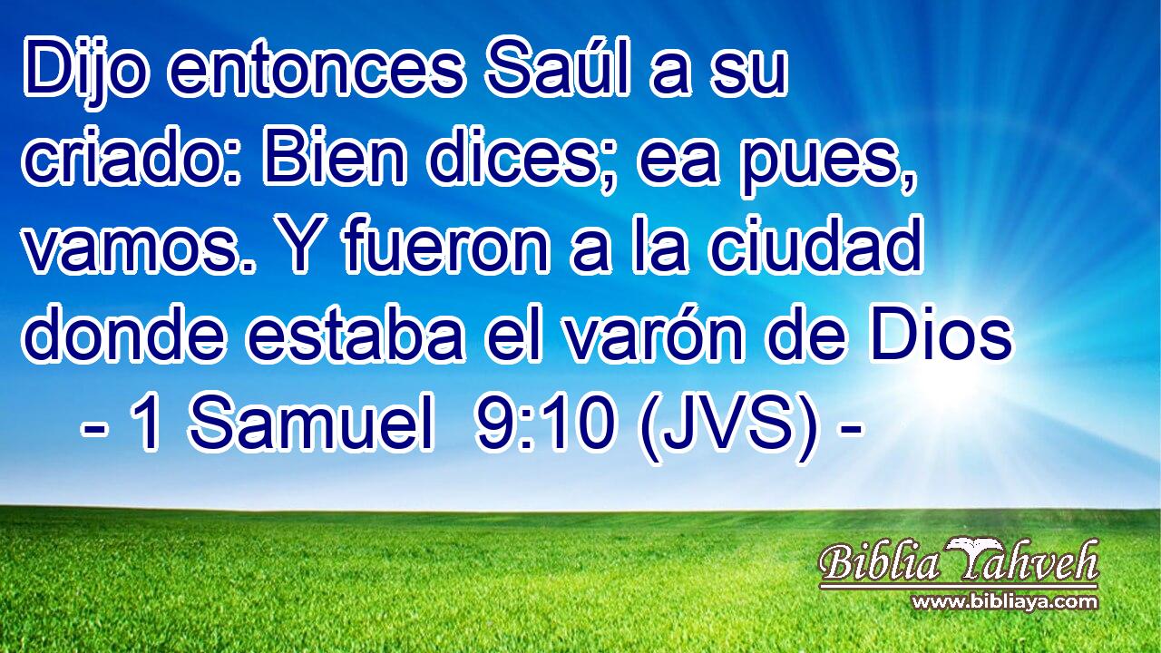 Dijo entonces Saúl a su criado: Bien dices; ea pues, vamos. Y fueron a la ciudad donde estaba el varón de Dios