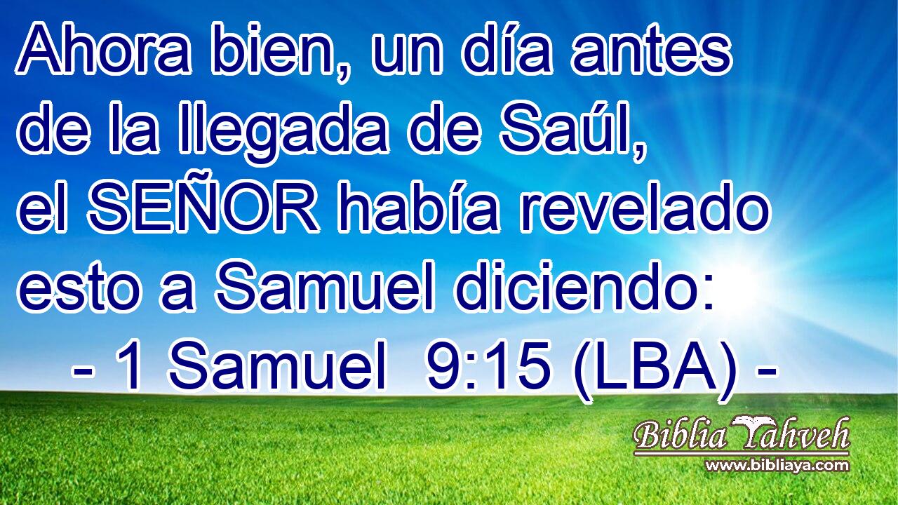 Ahora bien, un día antes de la llegada de Saúl, el SEÑOR había revelado esto a Samuel diciendo: