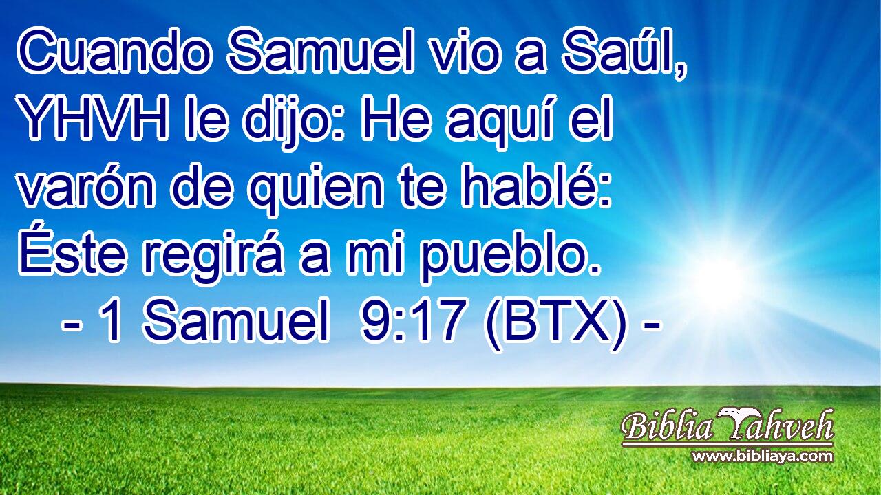 Cuando Samuel vio a Saúl, YHVH le dijo: He aquí el varón de quien te hablé: Éste regirá a mi pueblo.