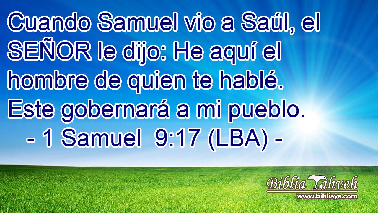 Cuando Samuel vio a Saúl, el SEÑOR le dijo: He aquí el hombre de quien te hablé. Este gobernará a mi pueblo.